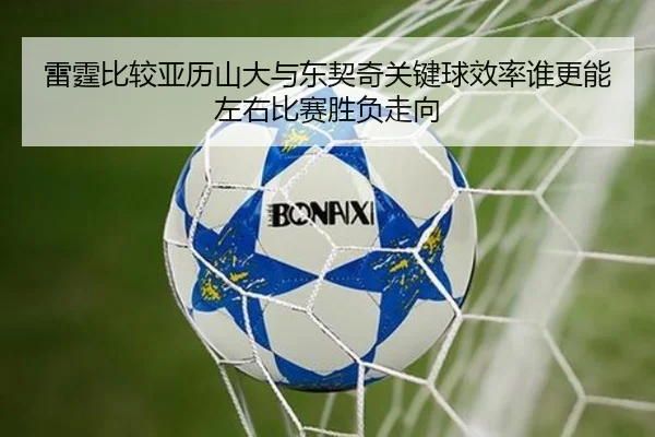 雷霆比较亚历山大与东契奇关键球效率谁更能左右比赛胜负走向