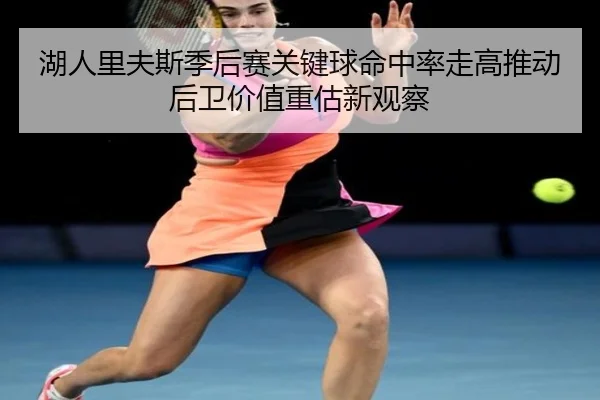 湖人里夫斯季后赛关键球命中率走高推动后卫价值重估新观察
