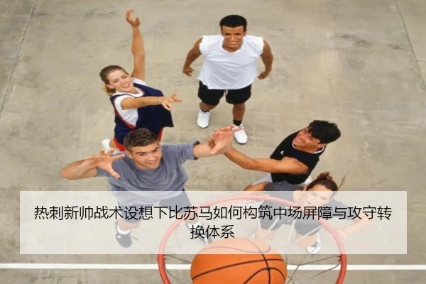 热刺新帅战术设想下比苏马如何构筑中场屏障与攻守转换体系