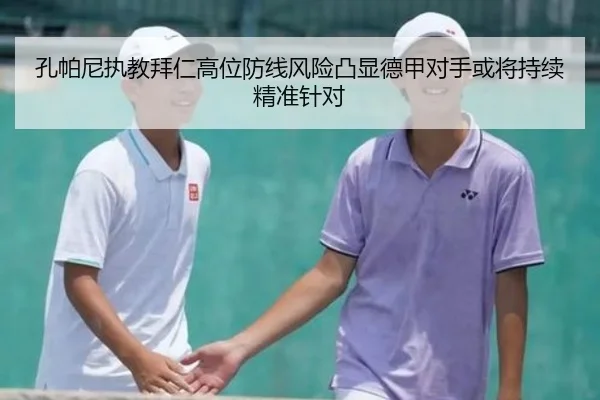 孔帕尼执教拜仁高位防线风险凸显德甲对手或将持续精准针对