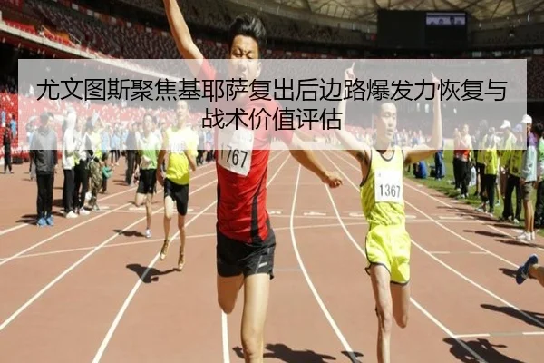 尤文图斯聚焦基耶萨复出后边路爆发力恢复与战术价值评估