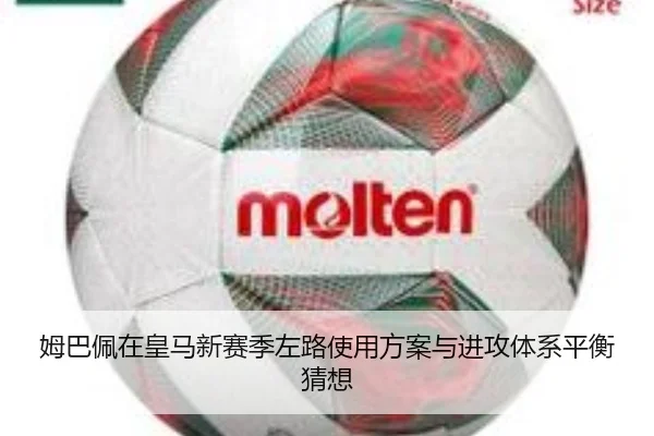 姆巴佩在皇马新赛季左路使用方案与进攻体系平衡猜想