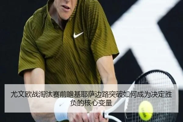 尤文欧战淘汰赛前瞻基耶萨边路突破如何成为决定胜负的核心变量