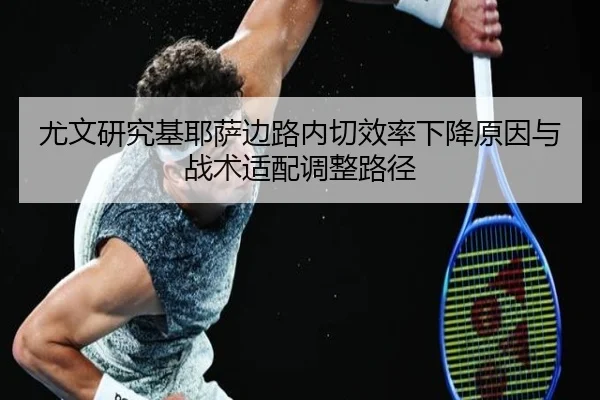 尤文研究基耶萨边路内切效率下降原因与战术适配调整路径 - kaiyun